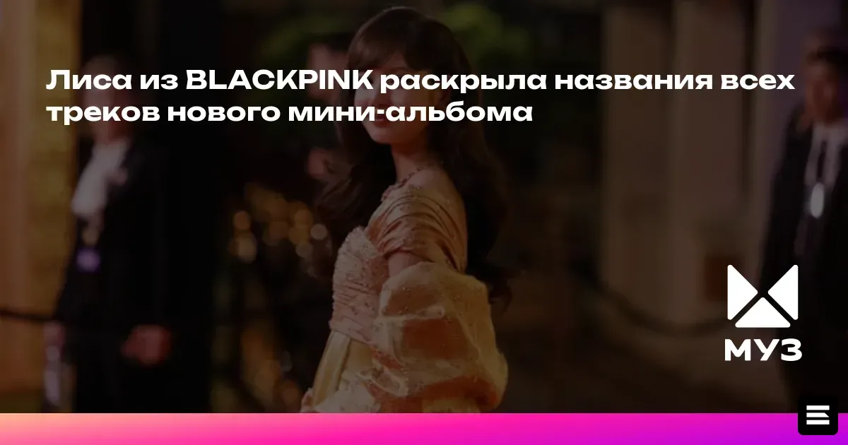 Лиса из BLACKPINK поделилась треклистом нового мини-альбома